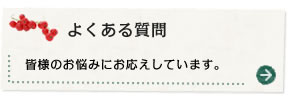 よくある質問 皆様のお悩みにお応えしています